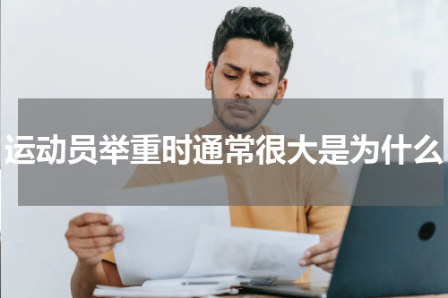 运动员举重时通常很大是为什么