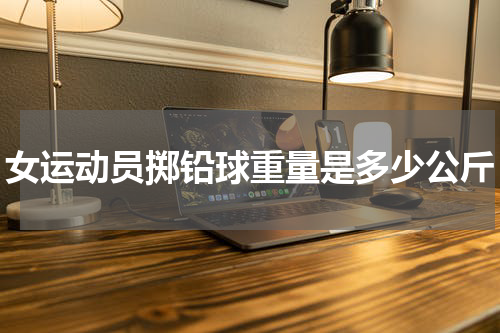 女运动员掷铅球重量是多少公斤