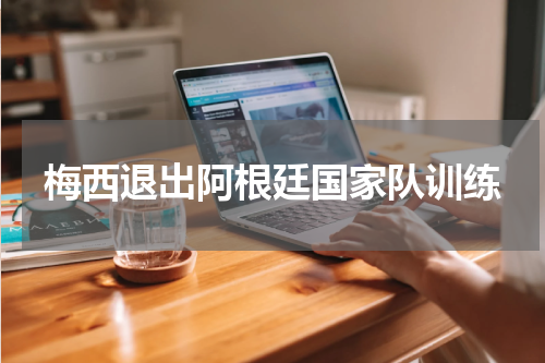 梅西退出阿根廷国家队训练