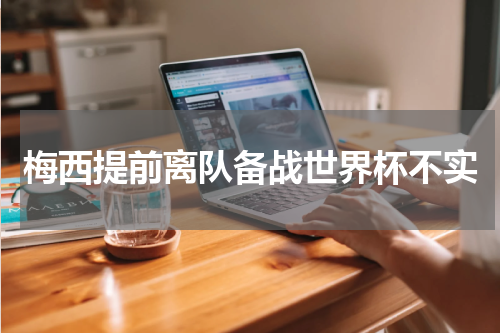 梅西提前离队备战世界杯不实