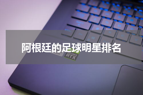 阿根廷的足球明星排名
