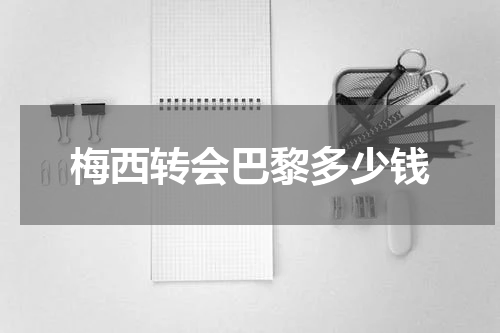 梅西转会巴黎多少钱