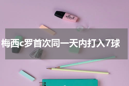 梅西c罗首次同一天内打入7球