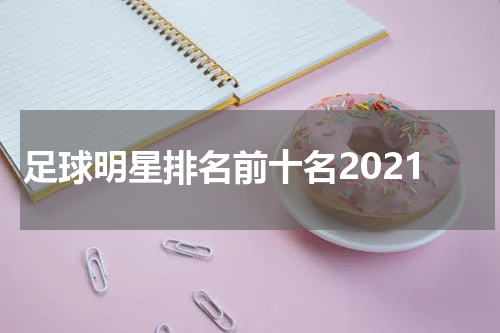 足球明星排名前十名2021