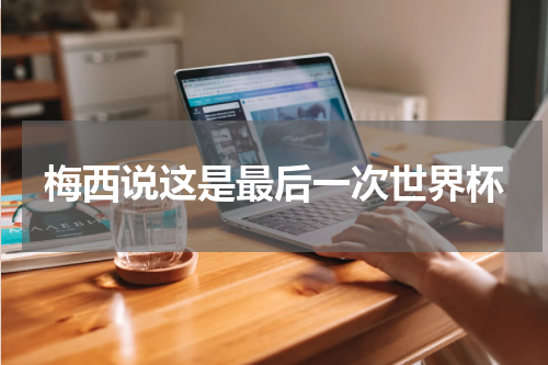 梅西说这是最后一次世界杯