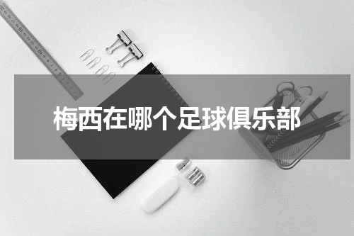 梅西在哪个足球俱乐部