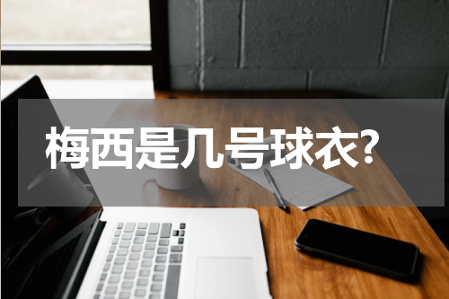 梅西是几号球衣?