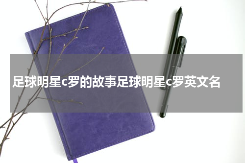 足球明星c罗的故事足球明星c罗英文名