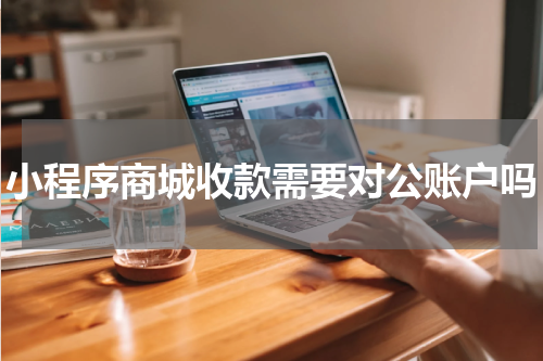 小程序商城收款需要对公账户吗