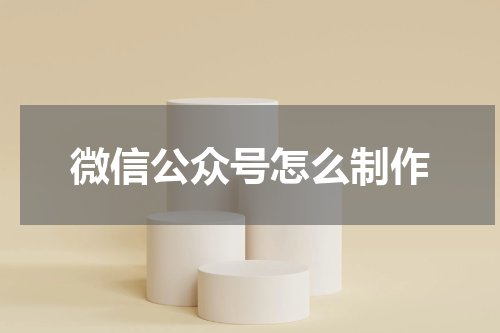 微信公众号怎么制作