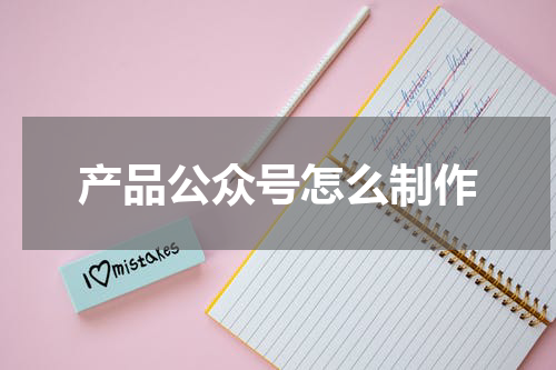 产品公众号怎么制作