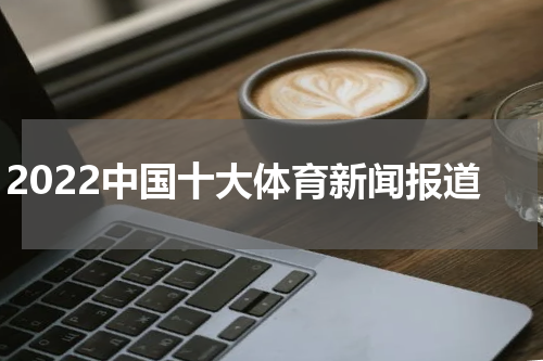 2022中国十大体育新闻报道