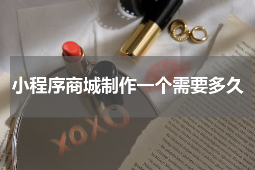 小程序商城制作一个需要多久
