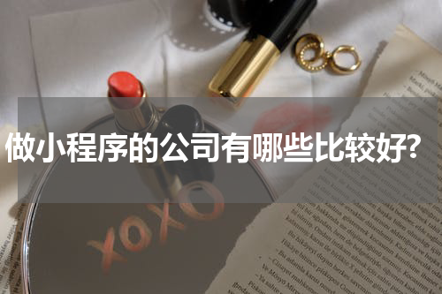 做小程序的公司有哪些比较好?