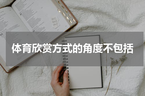 体育欣赏方式的角度不包括