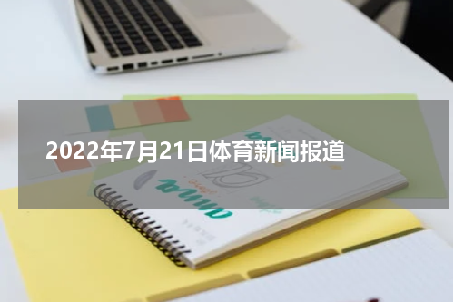 2022年7月21日体育新闻报道