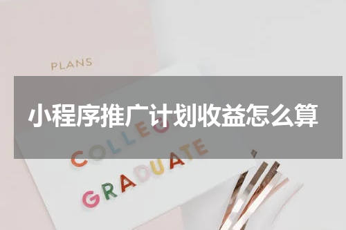 小程序推广计划收益怎么算
