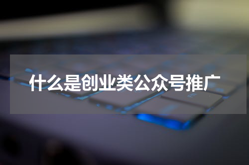 什么是创业类公众号推广