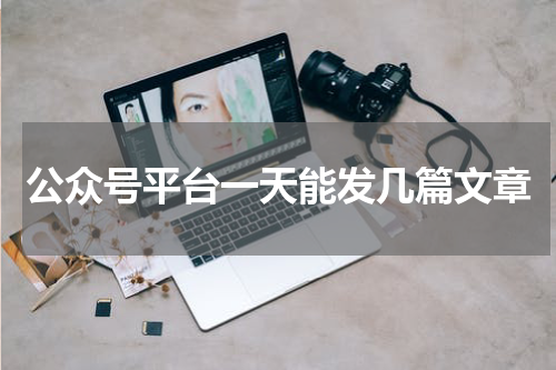 公众号平台一天能发几篇文章