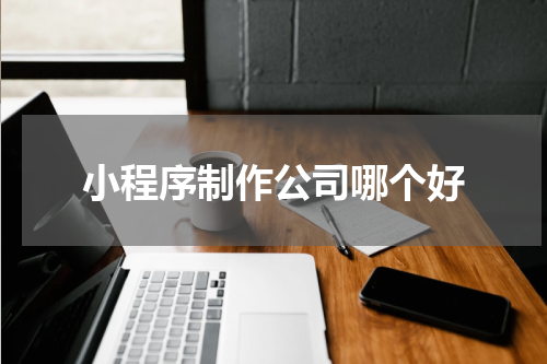 小程序制作公司哪个好