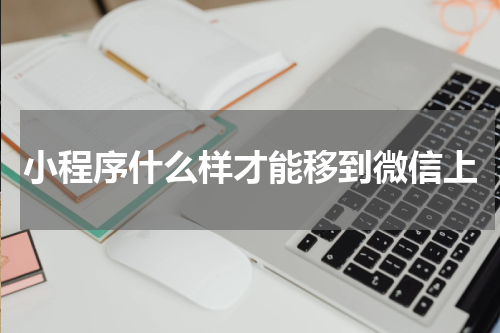 小程序什么样才能移到微信上
