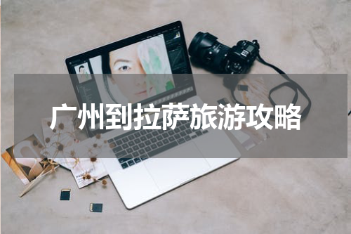 广州到拉萨旅游攻略
