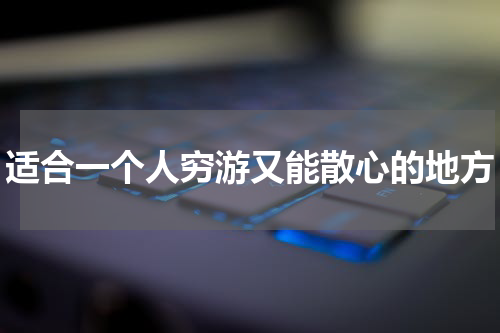 适合一个人穷游又能散心的地方