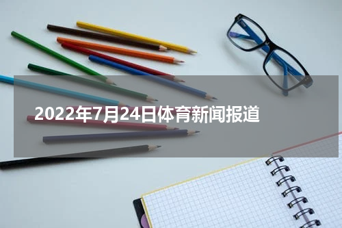 2022年7月24日体育新闻报道