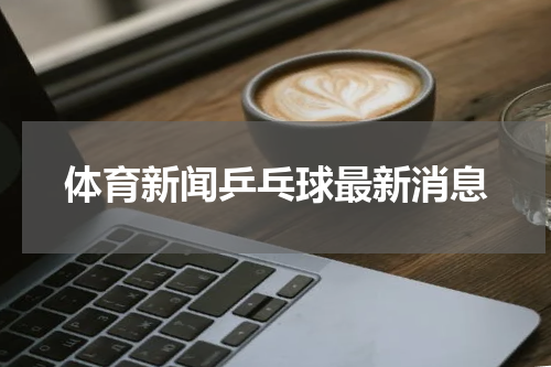 体育新闻乒乓球最新消息