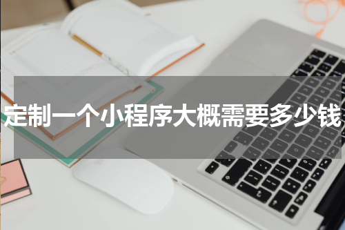 定制一个小程序大概需要多少钱