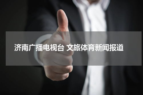 济南广播电视台 文旅体育新闻报道
