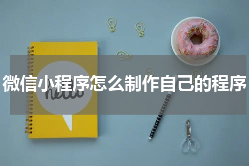 微信小程序怎么制作自己的程序