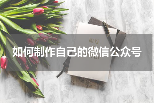 如何制作自己的微信公众号