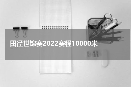 田径世锦赛2022赛程10000米