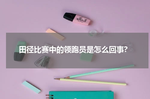 田径比赛中的领跑员是怎么回事?