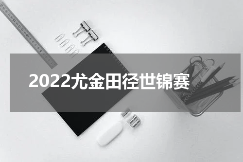 2022尤金田径世锦赛