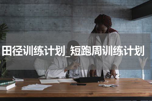 田径训练计划_短跑周训练计划