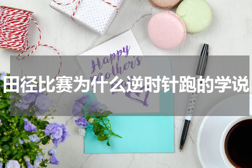 田径比赛为什么逆时针跑的学说