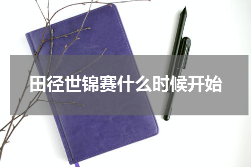 田径世锦赛什么时候开始