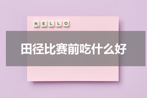田径比赛前吃什么好