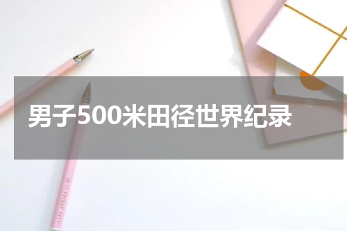 男子500米田径世界纪录