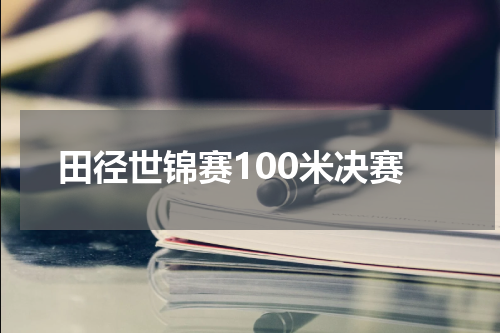 田径世锦赛100米决赛