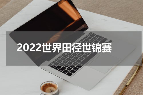 2022世界田径世锦赛
