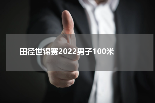 田径世锦赛2022男子100米