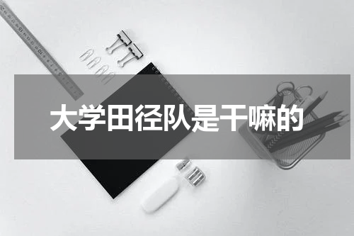 大学田径队是干嘛的