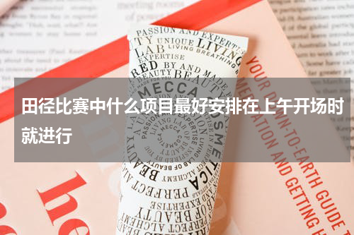 田径比赛中什么项目最好安排在上午开场时就进行