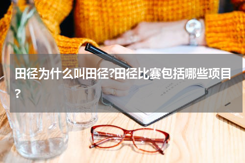 田径为什么叫田径?田径比赛包括哪些项目?