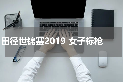 田径世锦赛2019 女子标枪