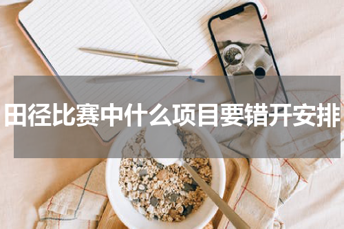 田径比赛中什么项目要错开安排