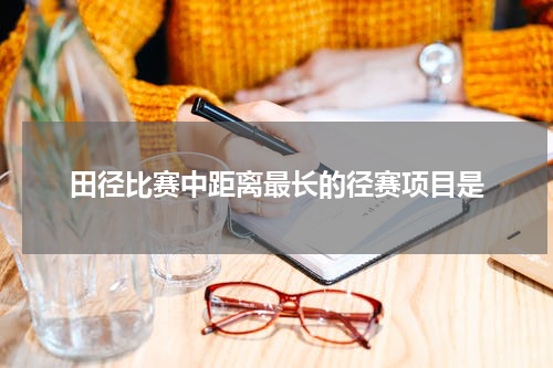 田径比赛中距离最长的径赛项目是